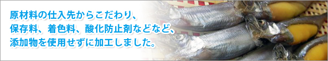 原材料の仕入先からこだわり、保存料、着色料、酸化防止剤などなど、添加物を使用せずに加工しました。